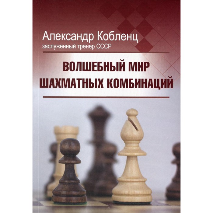 Волшебный мир шахматных комбинаций. 3-е издание, исправленное и дополненное . Кобленц А.Н. - Фото 1