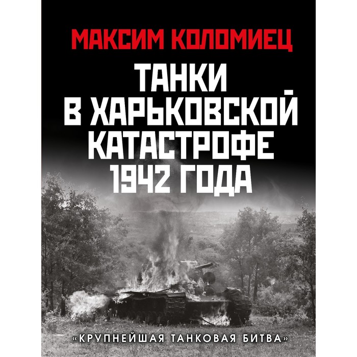 Танки в Харьковской катастрофе 1942 года. «Крупнейшая танковая битва». Коломиец М.В. - Фото 1