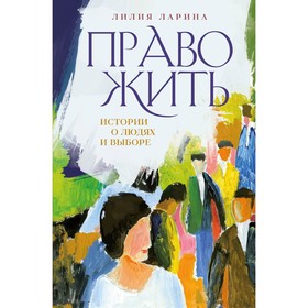 Право жить. Истории о людях и выборе. Ларина Л.В.