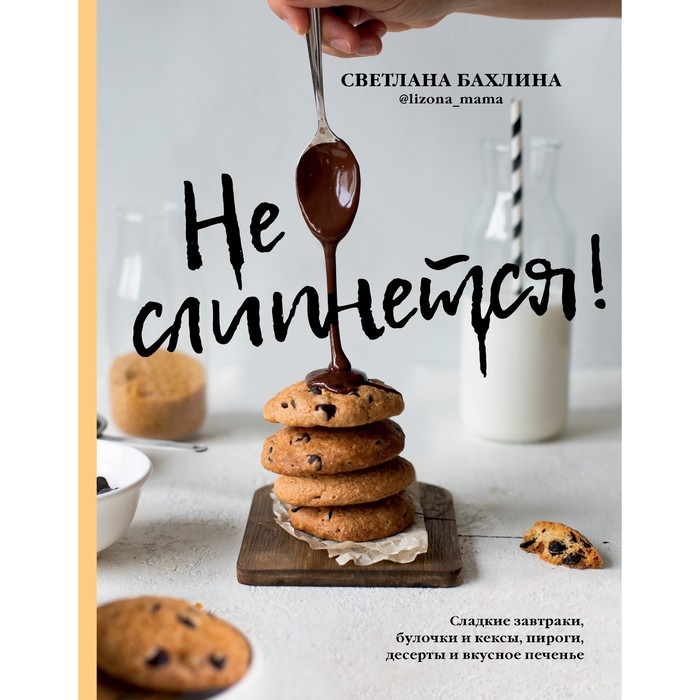 Не слипнется! Сладкие завтраки, булочки и кексы, пироги, дессерты и вкусное печенье. Бахлина С.Ю.