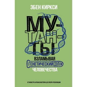 Мутанты. Взламывая генетический код человечества. Киркси Э.