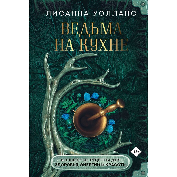 

Ведьма на кухне. Волшебные рецепты для здоровья, энергии и красоты. Уолланс Л.