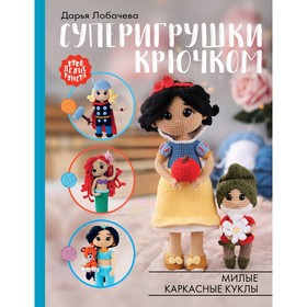 Суперигрушки крючком. Милые каркасные куклы. Лобачева Д.Э.