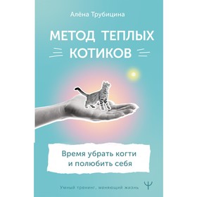 Метод теплых котиков. Время убрать когти и полюбить себя. Трубицина А.