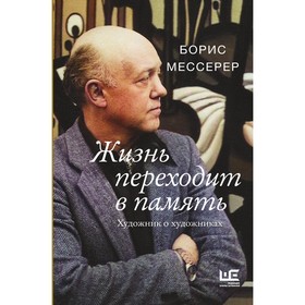 Жизнь переходит в память. Художник о художниках. Мессерер Б.А.