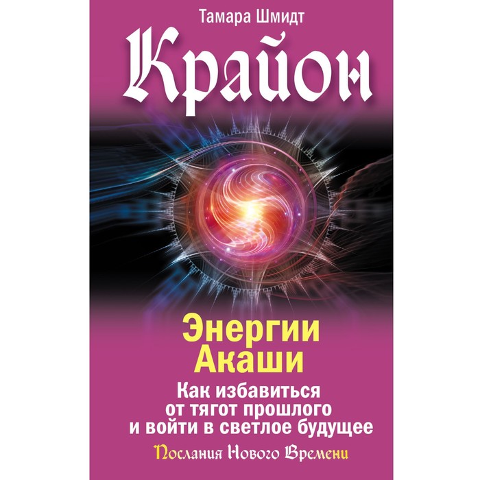 

Крайон. Энергии Акаши. Как избавиться от тягот прошлого и войти в светлое будущее. Шмидт Т.