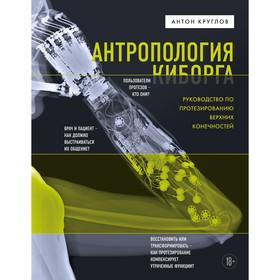 Антропология киборга. Руководство по протезированию верхних конечностей. Круглов А.В.