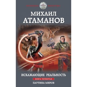 Искажающие реальность. Книга 4. Паутина миров. Атаманов М.