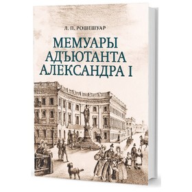 Мемуары адьютанта Александра I. Рошешуар Л.