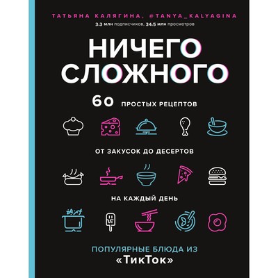 Ничего сложного. 60 простых рецептов от закусок до десертов на каждый день. Популярные блюда из «ТикТок». Калягина Т.С.