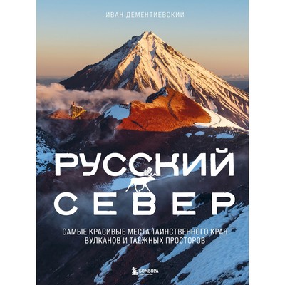 Русский Север. Самые красивые места таинственного края вулканов и таёжных просторов. Дементиевский И.С.