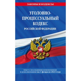 Уголовно-процессуальный кодекс Российской Федерации. По состоянию на 01.02.23