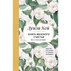 Книга женского счастья. Всё, о чём мечтаю... Для тех, кто хочет от жизни большего. Хей Л. - Фото 1