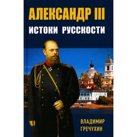 Александр III. Истоки русскости. Гречухин В.А.