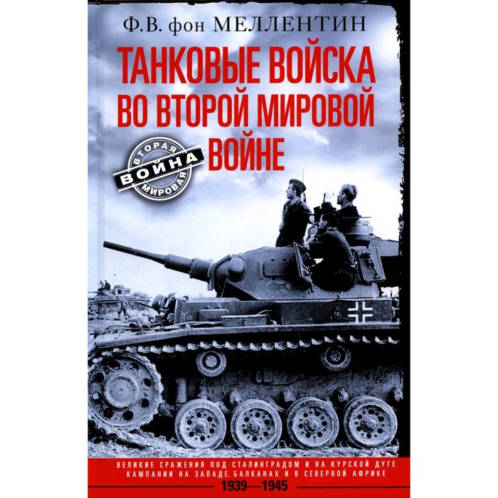 Танковые войска во Второй мировой войне. Великие сражения под Сталинградом и на Курской дуге. Кампании на Западе, Балканах и в Северной Африке. 1939-1945. Меллентин Ф.В., фон - Фото 1