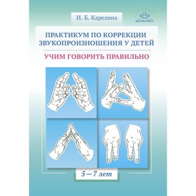 Практикум по коррекции звукопроизношения у детей. Учим говорить правильно. 5-7 лет. Карелина И.Б.