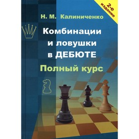 Комбинации и ловушки в дебюте. Полный курс. 2-е издание, дополненное и переработанное. Калиниченко Н.М.