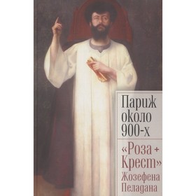 Париж около 900-х. Роза. Крест Жозефена Пеладана. Светлов И., Лукичёва К., Ариас-Вихиль М.