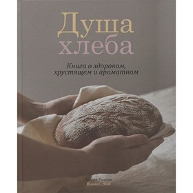 Душа хлеба. Книга о здоровом, хрустящем и ароматном. Рыкова М.