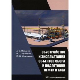 

Обустройство и эксплуатация объектов сбора и подготовки нефти и газа. Учебное пособие. Насыров А.М., Трубицына Н.Г.