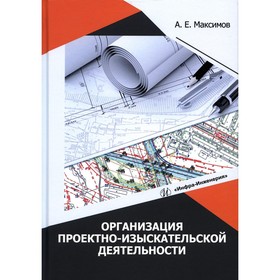 Организация проектно-изыскательской деятельности. Учебное пособие. Максимов А.Е.