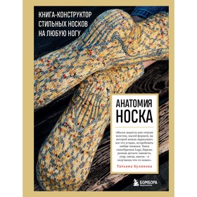 Анатомия носка. Книга-конструктор стильных носков на любую ногу. Куликова Т.В.