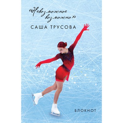 Невозможное возможно. Саша Трусова. Блокнот. Трусова А.В.