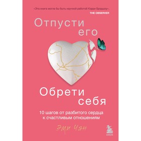 Отпусти его, обрети себя. 10 шагов от разбитого сердца к счастливым отношениям. Чан Э.