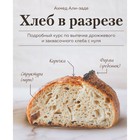 Хлеб в разрезе. Подробный курс по выпечке дрожжевого и заквасочного хлеба с нуля. Ахмед Али-заде - фото 292576321