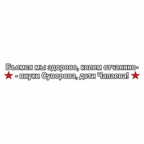 Наклейка на авто "Бьемся мы здорово, колем отчаянно-внуки Суворова, дети Чапаева!", 70х10см   960564 9605641