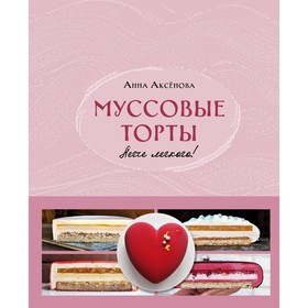 Муссовые торты. Легче лёгкого! Аксёнова А.