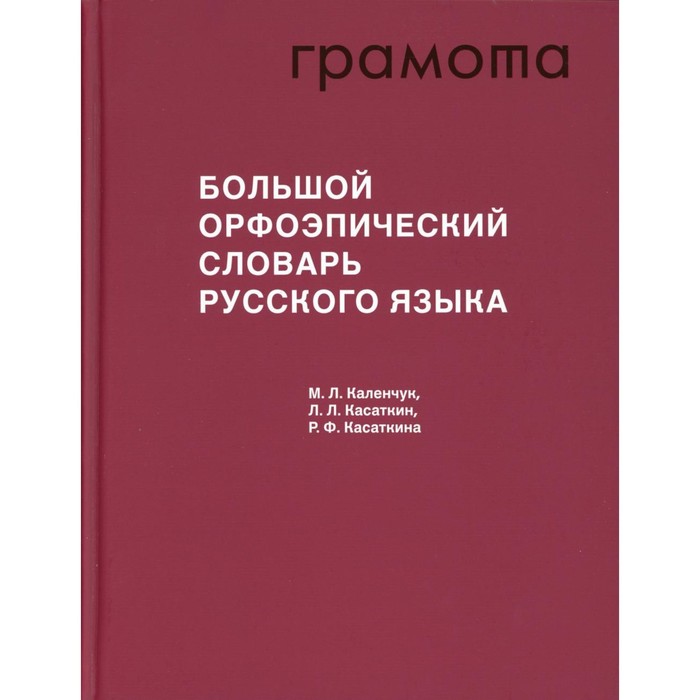 Большой орфоэпический словарь русского языка. 3-е издание, исправленное и дополненное. Каленчук М.Л., Касаткин Л.Л., Касаткина Р.Ф.