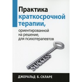 Практика краткосрочной терапии, ориентированной на решение, для психотерапевтов. Скларе Дж.Б.