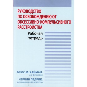 Руководство по освобождению от обсессивно-компульсивного расстройства. Рабочая тетрадь. Хайман Б.М., Педрик Ч.