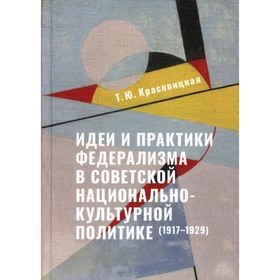 

Идеи и практики федерализма в советской национально-культурной политике 1917–1929. Красовицкая Т.Ю.