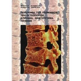 Переломы тел позвонков при остеопорозе. Клиника, диагностика, лечение. Ветрилэ С.Т., Кулешов А.А., Морозов А.К.