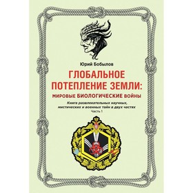 Глобальное потепление земли: мировые биологические войны. Часть 1. Бобылов Ю.