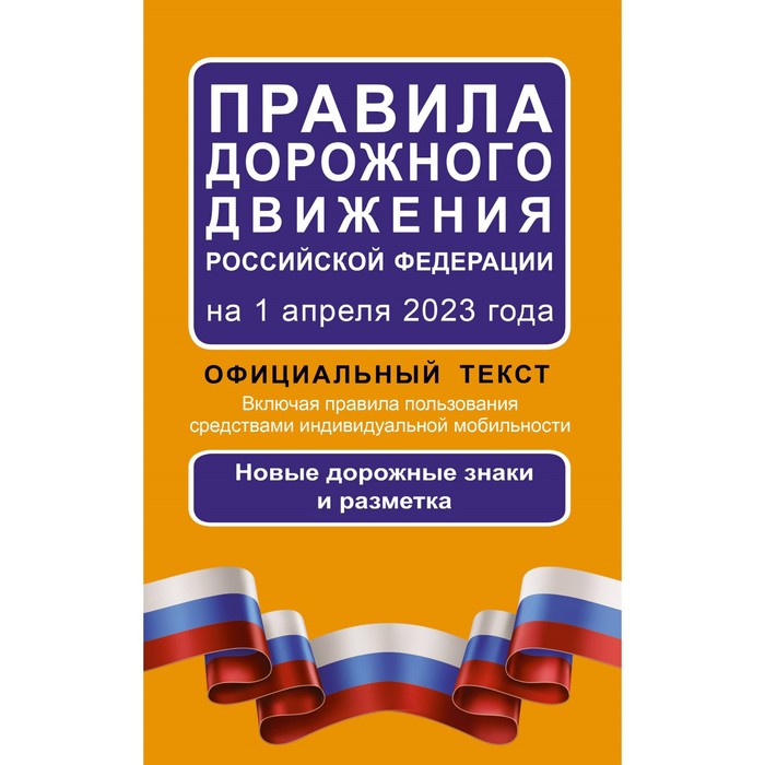 Правила дорожного движения Российской Федерации на 1 апреля 2023 года. Официальный текст. Включая правила пользования средствами индивидуальной мобильности