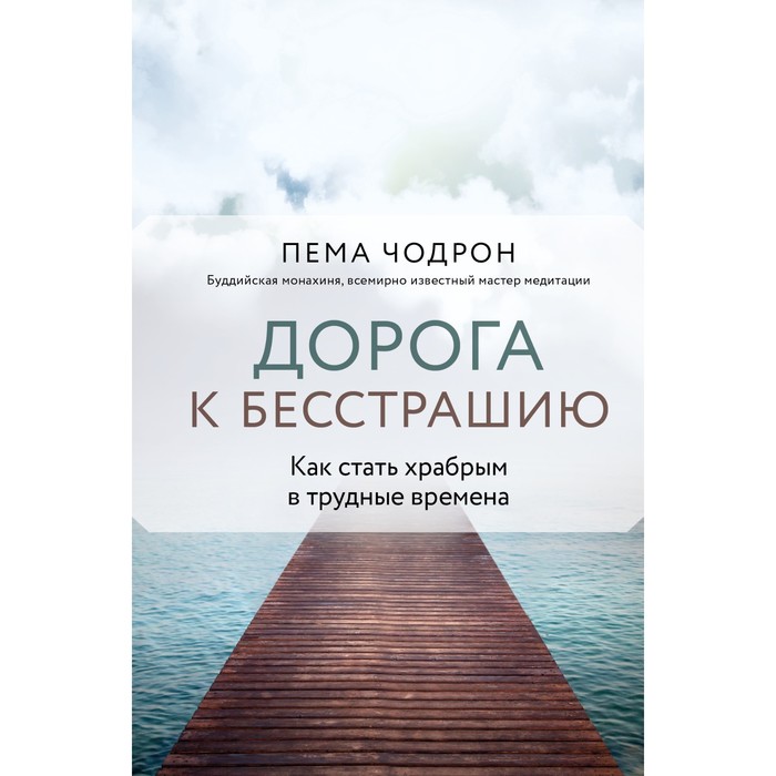 Дорога к бесстрашию. Как стать храбрым в трудные времена. Чодрон П.