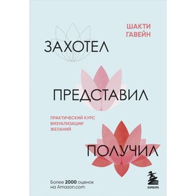 Захотел, представил, получил. Практический курс визуализации желаний. Гавэйн Ш.