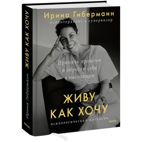 Живу как хочу. Принять прошлое и обрести себя в настоящем. Гиберманн И.