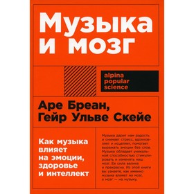 Музыка и мозг. Как музыка влияет на эмоции, здоровье и интеллект. Бреан А., Скейе Г.У.