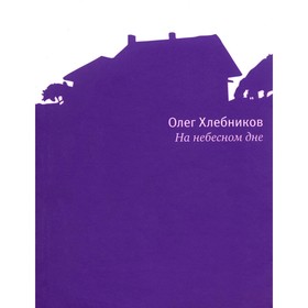 На небесном дне. Роман в поэмах с комментариями. Хлебников О.Н.