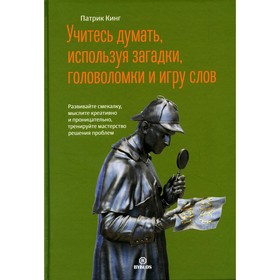 Учитесь думать, используя загадки, головоломки и игру слов. Развивайте смекалку, мыслите креативно и проницательно, тренируйте мастерство решения проблем. Кинг П.