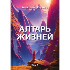 

Алтарь жизней. Том 1. Светлов А.