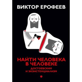 Найти человека в человеке. Достоевский и экзистенциализм. Ерофеев В.В.