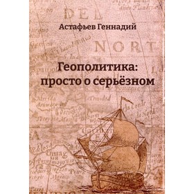 

Геополитика. Просто о серьезном. Астафьев Г.