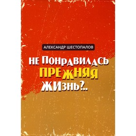 

Не понравилась прежняя жизнь... Шестопалов А.А.