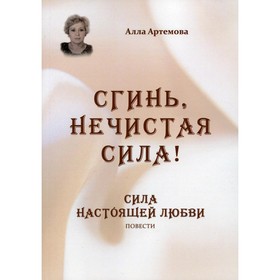 

Сгинь, нечистая сила! Сила настоящей любви. Артемова А.В.