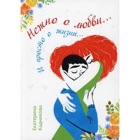 

Нежно о любви… И просто о жизни… Кадникова Е. Г.